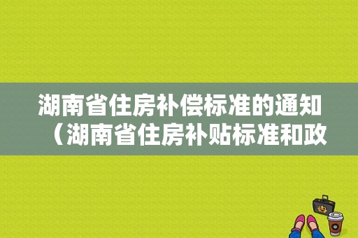 湖南省住房补偿标准的通知（湖南省住房补贴标准和政策）