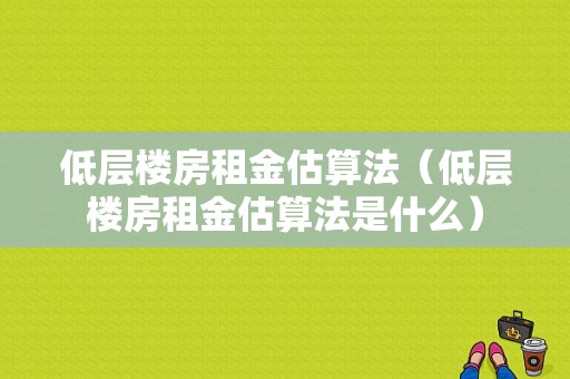 低层楼房租金估算法（低层楼房租金估算法是什么）