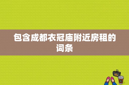 包含成都衣冠庙附近房租的词条