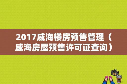 2017威海楼房预售管理（威海房屋预售许可证查询）