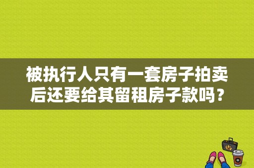 被执行人只有一套房子拍卖后还要给其留租房子款吗？（房租抵债）