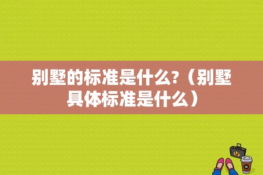 别墅的标准是什么?（别墅具体标准是什么）