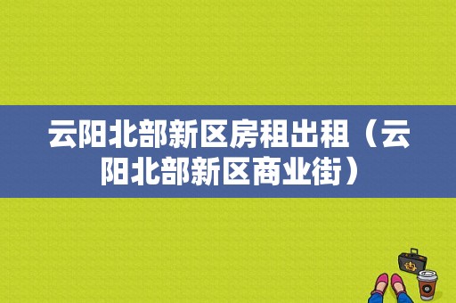 云阳北部新区房租出租（云阳北部新区商业街）