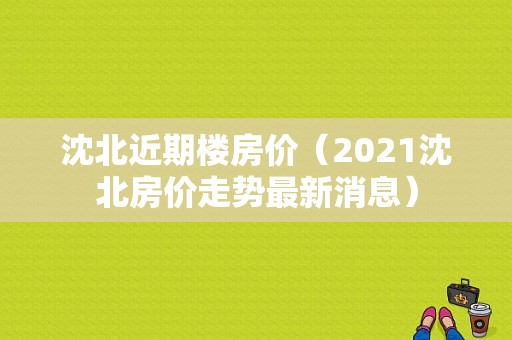 沈北近期楼房价（2021沈北房价走势最新消息）