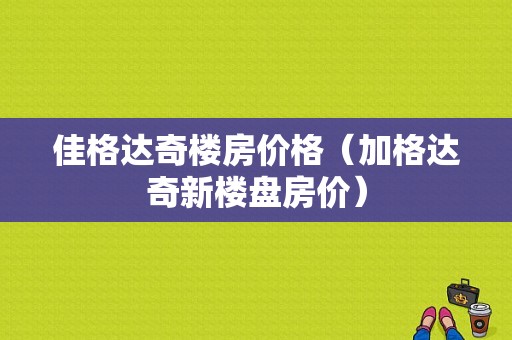 佳格达奇楼房价格（加格达奇新楼盘房价）