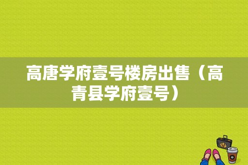 高唐学府壹号楼房出售（高青县学府壹号）