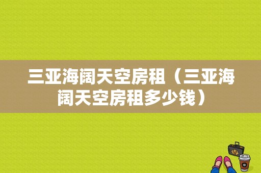 三亚海阔天空房租（三亚海阔天空房租多少钱）