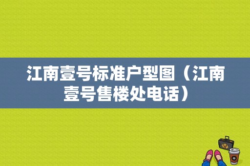 江南壹号标准户型图（江南壹号售楼处电话）