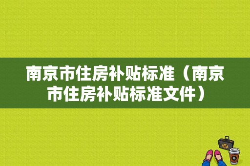 南京市住房补贴标准（南京市住房补贴标准文件）